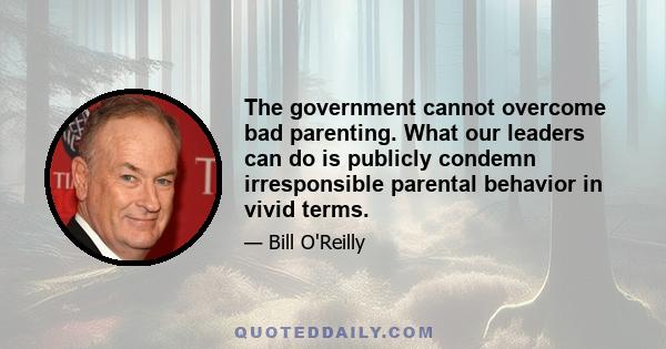 The government cannot overcome bad parenting. What our leaders can do is publicly condemn irresponsible parental behavior in vivid terms.