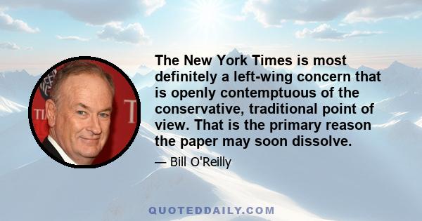 The New York Times is most definitely a left-wing concern that is openly contemptuous of the conservative, traditional point of view. That is the primary reason the paper may soon dissolve.