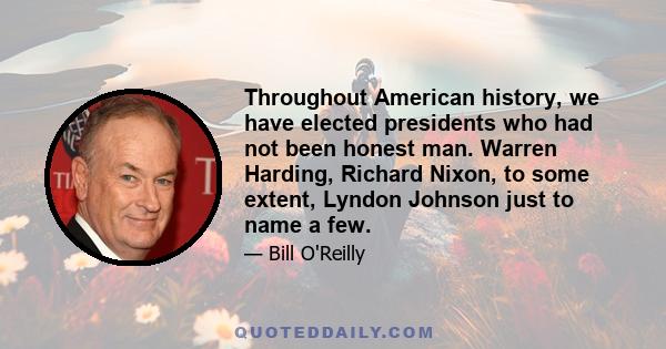 Throughout American history, we have elected presidents who had not been honest man. Warren Harding, Richard Nixon, to some extent, Lyndon Johnson just to name a few.