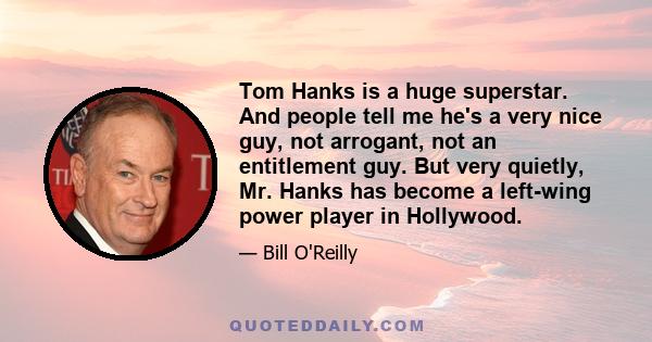 Tom Hanks is a huge superstar. And people tell me he's a very nice guy, not arrogant, not an entitlement guy. But very quietly, Mr. Hanks has become a left-wing power player in Hollywood.