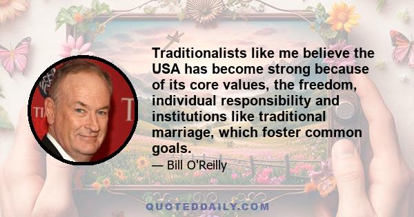 Traditionalists like me believe the USA has become strong because of its core values, the freedom, individual responsibility and institutions like traditional marriage, which foster common goals.