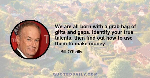 We are all born with a grab bag of gifts and gaps. Identify your true talents, then find out how to use them to make money.