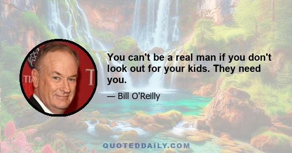 You can't be a real man if you don't look out for your kids. They need you.