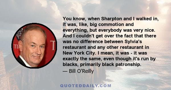 You know, when Sharpton and I walked in, it was, like, big commotion and everything, but everybody was very nice. And I couldn't get over the fact that there was no difference between Sylvia's restaurant and any other