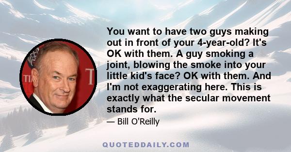 You want to have two guys making out in front of your 4-year-old? It's OK with them. A guy smoking a joint, blowing the smoke into your little kid's face? OK with them. And I'm not exaggerating here. This is exactly