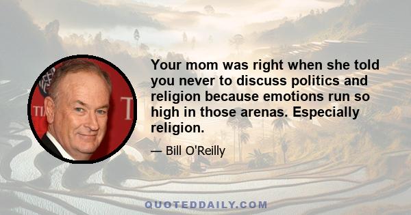 Your mom was right when she told you never to discuss politics and religion because emotions run so high in those arenas. Especially religion.