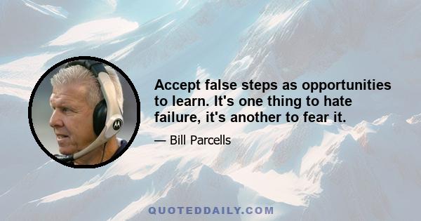 Accept false steps as opportunities to learn. It's one thing to hate failure, it's another to fear it.