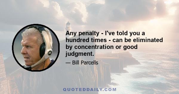 Any penalty - I've told you a hundred times - can be eliminated by concentration or good judgment.