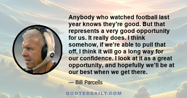 Anybody who watched football last year knows they're good. But that represents a very good opportunity for us. It really does. I think somehow, if we're able to pull that off, I think it will go a long way for our