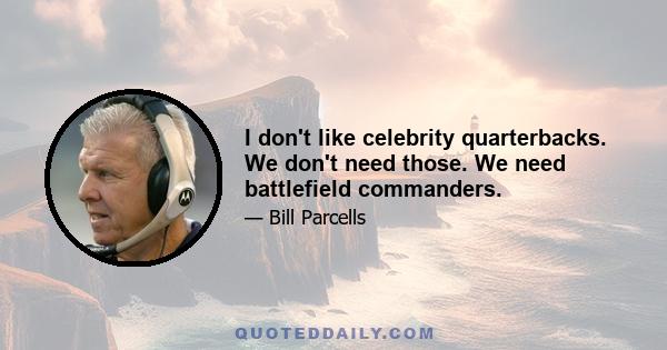 I don't like celebrity quarterbacks. We don't need those. We need battlefield commanders.