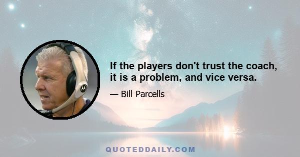 If the players don't trust the coach, it is a problem, and vice versa.