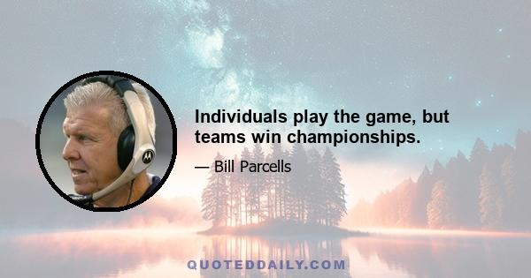 Individuals play the game, but teams win championships.