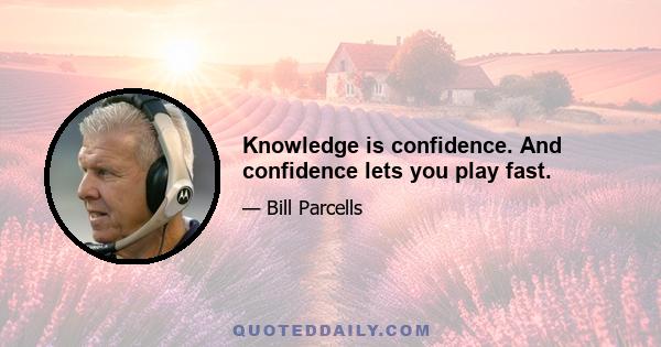 Knowledge is confidence. And confidence lets you play fast.