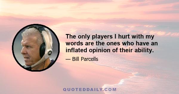 The only players I hurt with my words are the ones who have an inflated opinion of their ability.