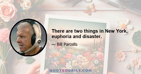 There are two things in New York, euphoria and disaster.