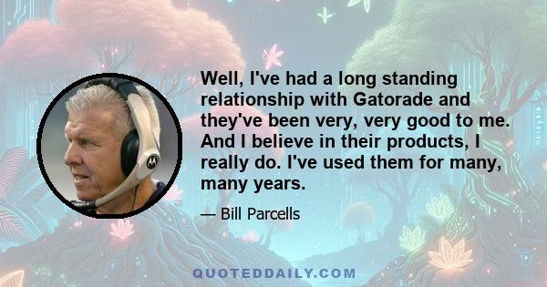 Well, I've had a long standing relationship with Gatorade and they've been very, very good to me. And I believe in their products, I really do. I've used them for many, many years.