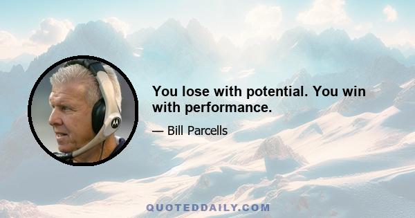 You lose with potential. You win with performance.