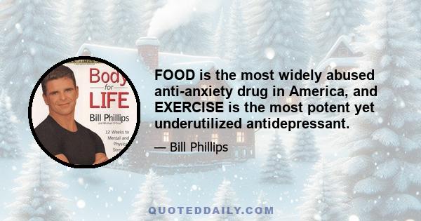 FOOD is the most widely abused anti-anxiety drug in America, and EXERCISE is the most potent yet underutilized antidepressant.