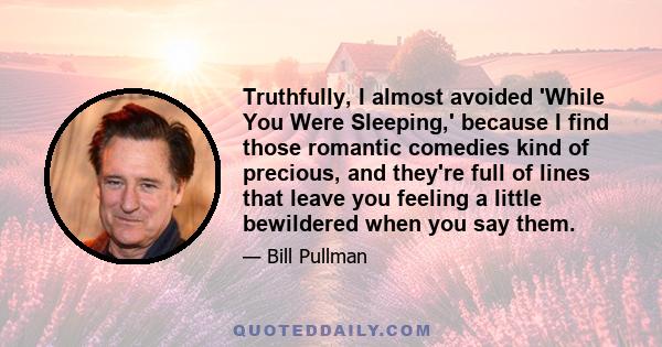 Truthfully, I almost avoided 'While You Were Sleeping,' because I find those romantic comedies kind of precious, and they're full of lines that leave you feeling a little bewildered when you say them.