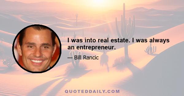 I was into real estate. I was always an entrepreneur.