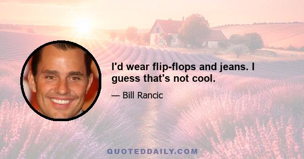 I'd wear flip-flops and jeans. I guess that's not cool.