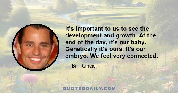 It's important to us to see the development and growth. At the end of the day, it's our baby. Genetically it's ours. It's our embryo. We feel very connected.