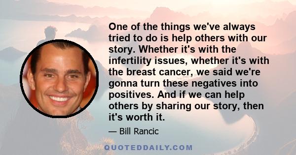 One of the things we've always tried to do is help others with our story. Whether it's with the infertility issues, whether it's with the breast cancer, we said we're gonna turn these negatives into positives. And if we 