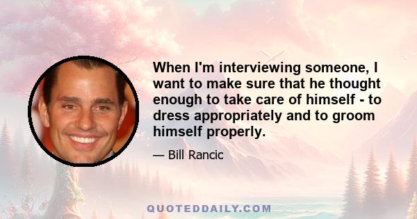 When I'm interviewing someone, I want to make sure that he thought enough to take care of himself - to dress appropriately and to groom himself properly.