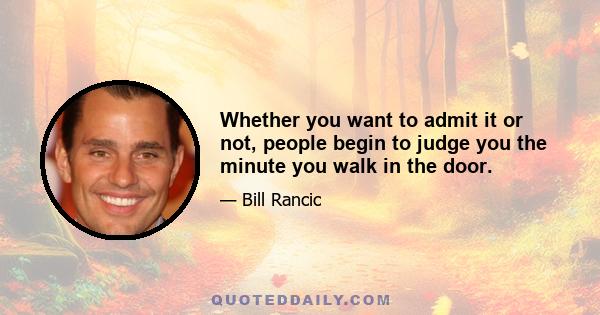 Whether you want to admit it or not, people begin to judge you the minute you walk in the door.