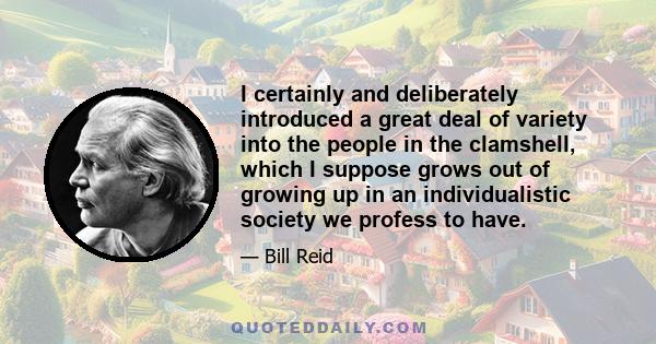 I certainly and deliberately introduced a great deal of variety into the people in the clamshell, which I suppose grows out of growing up in an individualistic society we profess to have.