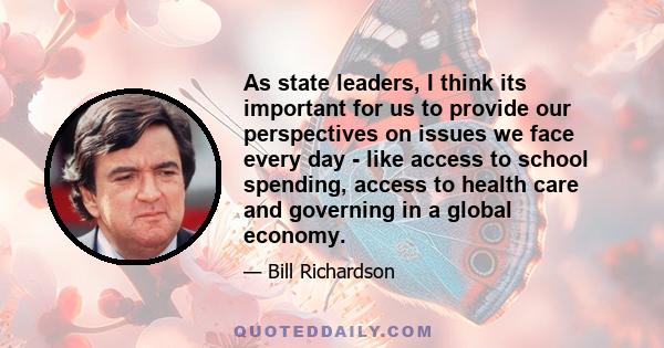 As state leaders, I think its important for us to provide our perspectives on issues we face every day - like access to school spending, access to health care and governing in a global economy.