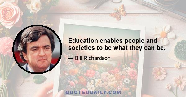 Education enables people and societies to be what they can be.