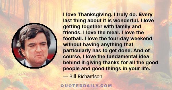 I love Thanksgiving. I truly do. Every last thing about it is wonderful. I love getting together with family and friends. I love the meal. I love the football. I love the four-day weekend without having anything that