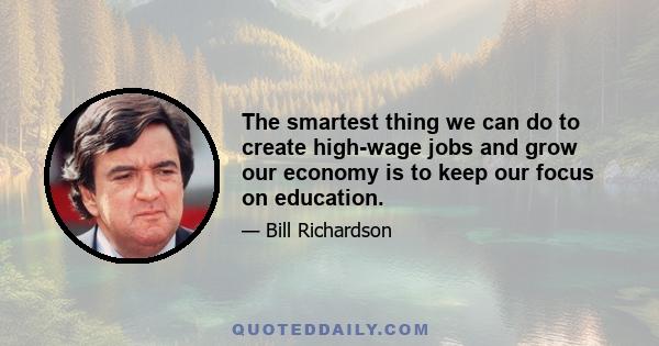 The smartest thing we can do to create high-wage jobs and grow our economy is to keep our focus on education.