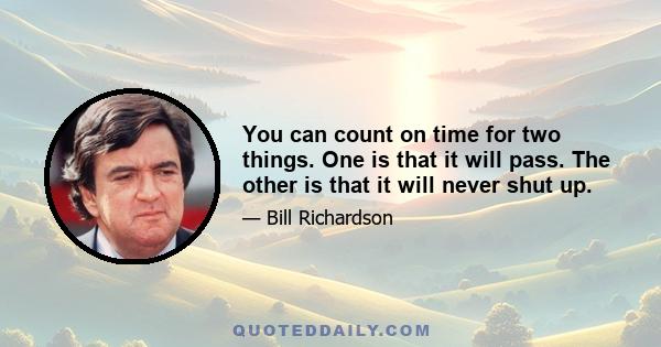 You can count on time for two things. One is that it will pass. The other is that it will never shut up.