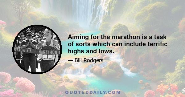 Aiming for the marathon is a task of sorts which can include terrific highs and lows.