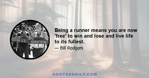 Being a runner means you are now 'free' to win and lose and live life to its fullest.