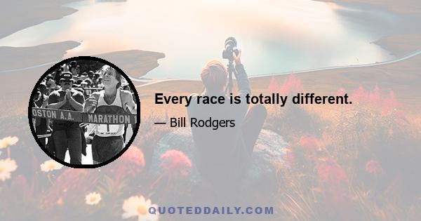 Every race is totally different.