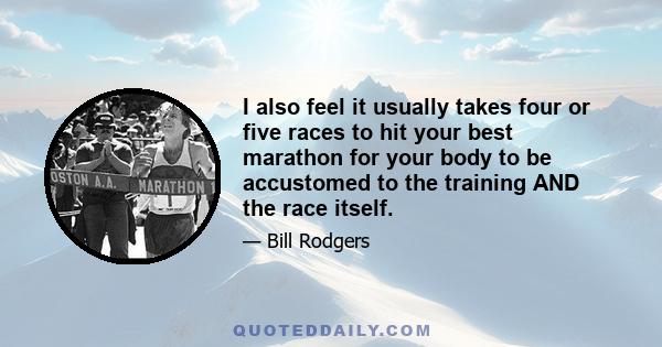 I also feel it usually takes four or five races to hit your best marathon for your body to be accustomed to the training AND the race itself.