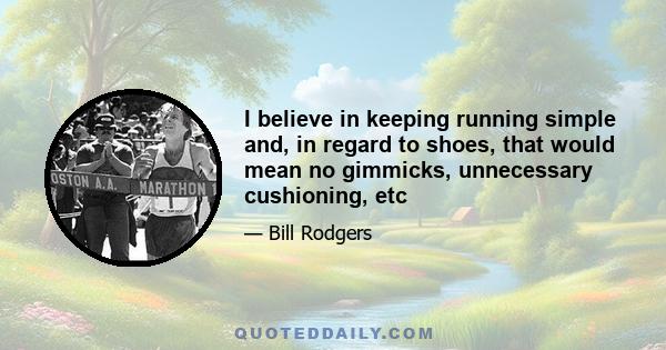 I believe in keeping running simple and, in regard to shoes, that would mean no gimmicks, unnecessary cushioning, etc