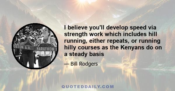 I believe you'll develop speed via strength work which includes hill running, either repeats, or running hilly courses as the Kenyans do on a steady basis