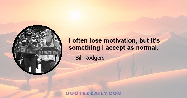 I often lose motivation, but it's something I accept as normal.