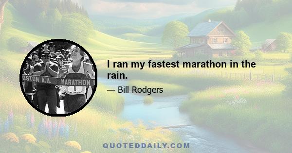 I ran my fastest marathon in the rain.