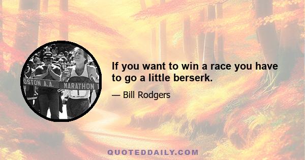 If you want to win a race you have to go a little berserk.