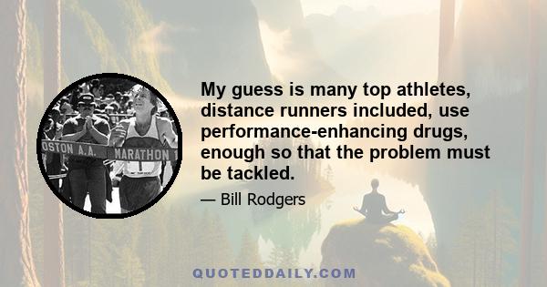 My guess is many top athletes, distance runners included, use performance-enhancing drugs, enough so that the problem must be tackled.