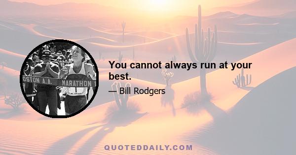 You cannot always run at your best.