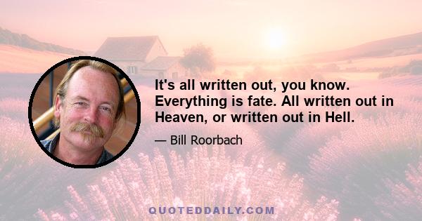 It's all written out, you know. Everything is fate. All written out in Heaven, or written out in Hell.