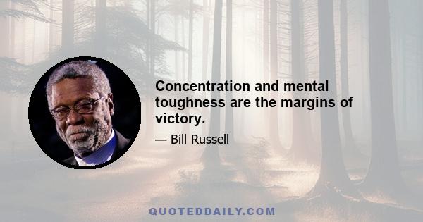 Concentration and mental toughness are the margins of victory.