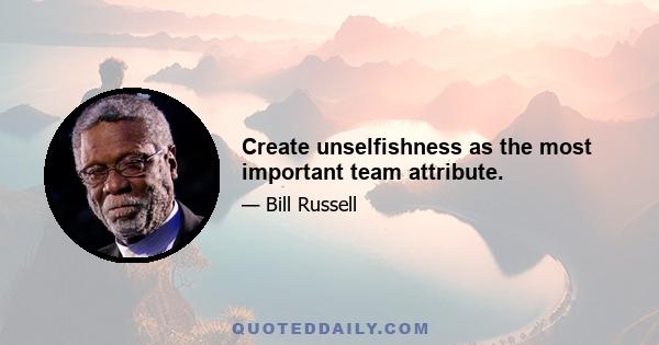 Create unselfishness as the most important team attribute.