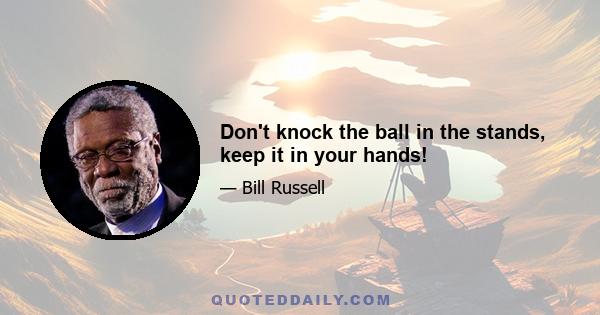 Don't knock the ball in the stands, keep it in your hands!